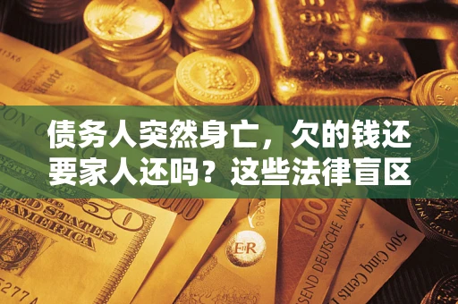 武汉债务人突然身亡,欠的钱还要家人还吗?这些法律盲区别踩 武汉债务人突然身亡,欠的钱还要家人还吗?这些法律盲区别踩